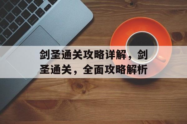 剑圣通关攻略详解,剑圣通关,全面攻略解析 剑圣通关攻略详解,剑圣通关,全面攻略解析