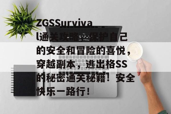 ZGSSurvival通关攻略，保护自己的安全和冒险的喜悦，穿越副本，逃出格SS的秘密通关秘籍！安全快乐一路行！