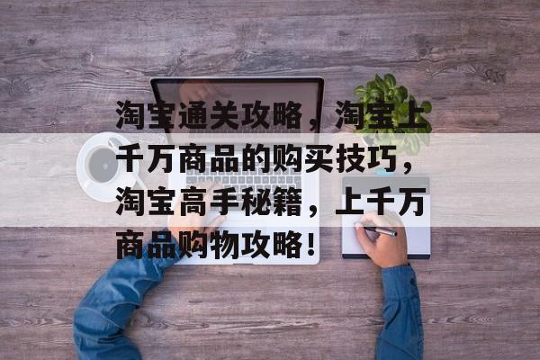 淘宝通关攻略,淘宝上千万商品的购买技巧,淘宝高手秘籍,上千万商品购物攻略! 淘宝通关攻略,淘宝上千万商品的购买技巧,淘宝高手秘籍,上千万商品购物攻略!