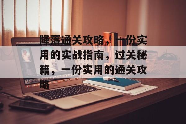 降落通关攻略,一份实用的实战指南,过关秘籍,一份实用的通关攻略 降落通关攻略,一份实用的实战指南,过关秘籍,一份实用的通关攻略