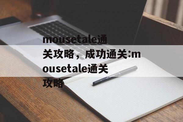mousetale通关攻略,成功通关:mousetale通关攻略 mousetale通关攻略,成功通关:mousetale通关攻略