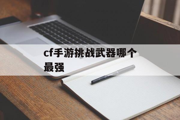 cf手游挑战武器哪个最强