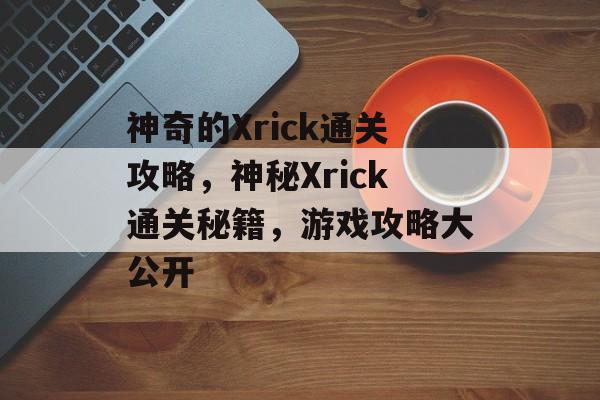 神奇的Xrick通关攻略，神秘Xrick通关秘籍，游戏攻略大公开