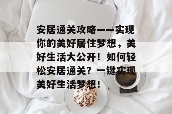 安居通关攻略——实现你的美好居住梦想，美好生活大公开！如何轻松安居通关？一键实现美好生活梦想！