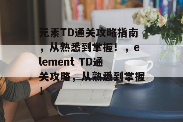 元素TD通关攻略指南，从熟悉到掌握！，element TD通关攻略，从熟悉到掌握！