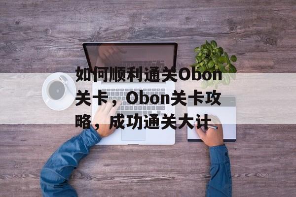 如何顺利通关Obon关卡，Obon关卡攻略，成功通关大计