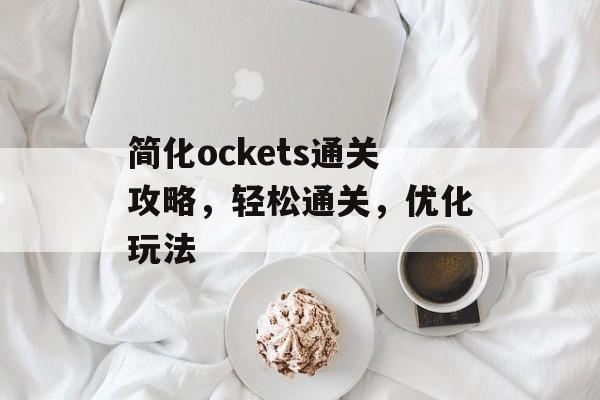简化ockets通关攻略，轻松通关，优化玩法