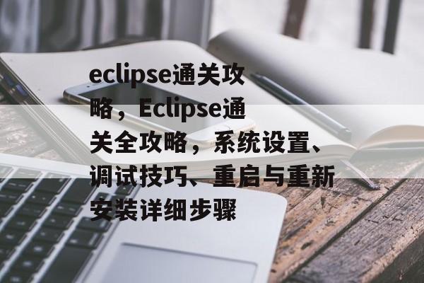 eclipse通关攻略,Eclipse通关全攻略,系统设置、调试技巧、重启与重新安装详细步骤 eclipse通关攻略,Eclipse通关全攻略,系统设置、调试技巧、重启与重新安装详细步骤