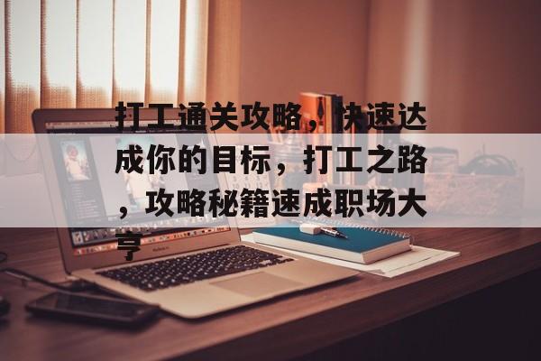 打工通关攻略，快速达成你的目标，打工之路，攻略秘籍速成职场大亨