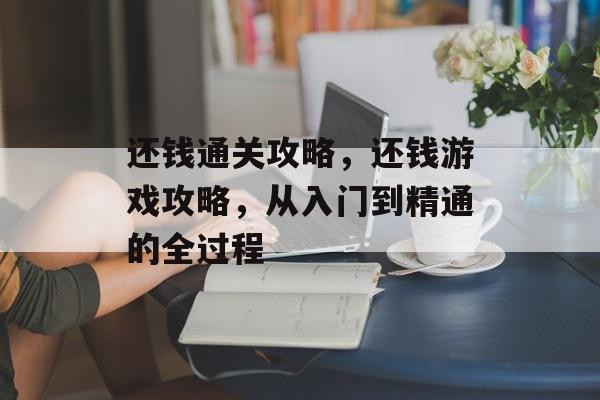 还钱通关攻略,还钱游戏攻略,从入门到精通的全过程 还钱通关攻略,还钱游戏攻略,从入门到精通的全过程