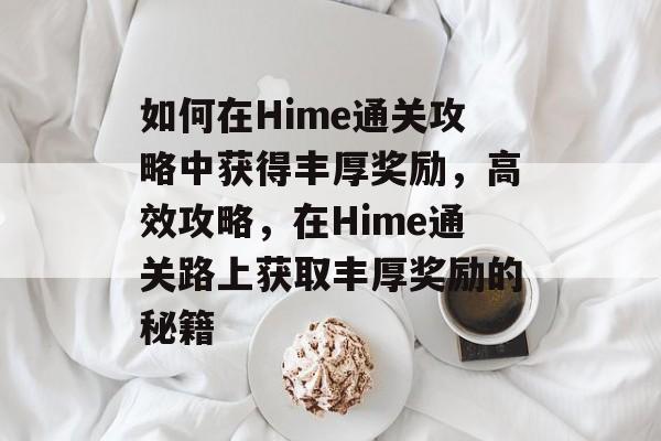 如何在Hime通关攻略中获得丰厚奖励,高效攻略,在Hime通关路上获取丰厚奖励的秘籍 如何在Hime通关攻略中获得丰厚奖励,高效攻略,在Hime通关路上获取丰厚奖励的秘籍