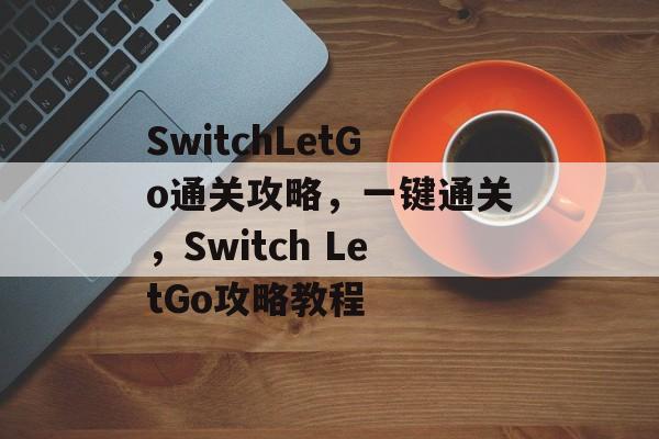 SwitchLetGo通关攻略,一键通关,Switch LetGo攻略教程 SwitchLetGo通关攻略,一键通关,Switch LetGo攻略教程