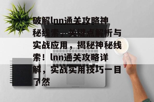 破解lnn通关攻略神秘线索，关键点解析与实战应用，揭秘神秘线索！lnn通关攻略详解，实战实用技巧一目了然