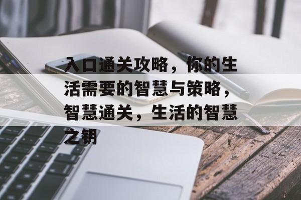 入口通关攻略，你的生活需要的智慧与策略，智慧通关，生活的智慧之钥