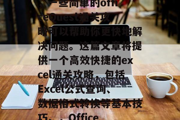 在Excel表格、Word文档或者网络上浏览过程中遇到难题时，一些简单的officeQuest通关攻略可以帮助你更快地解决问题。这篇文章将提供一个高效快捷的excel通关攻略，包括Excel公式查询、数据格式转换等基本技巧。，Office Quest高效通关秘籍，Excel公式查询与格式转换