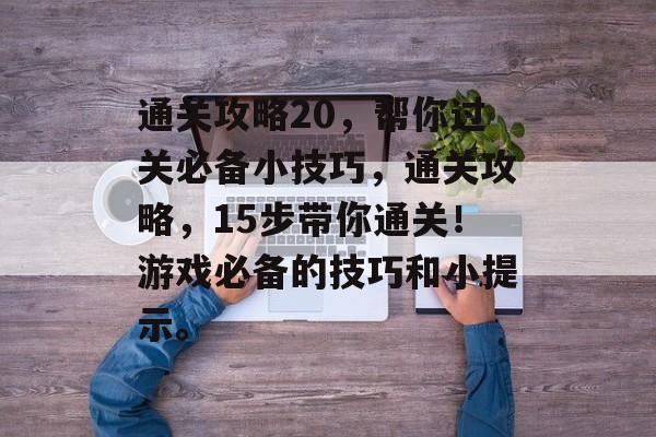 通关攻略20，帮你过关必备小技巧，通关攻略，15步带你通关！游戏必备的技巧和小提示。