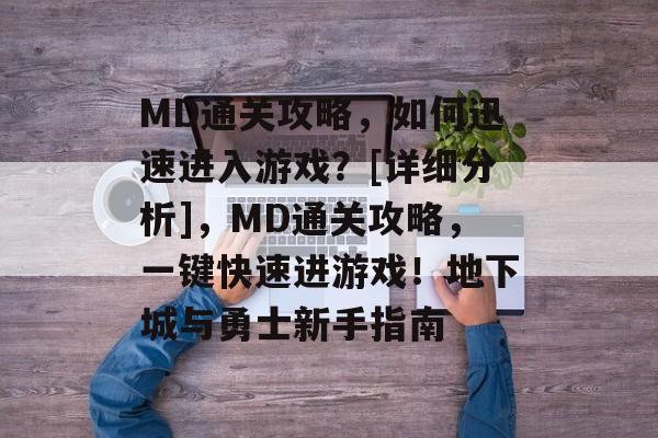 MD通关攻略，如何迅速进入游戏？[详细分析]，MD通关攻略，一键快速进游戏！地下城与勇士新手指南