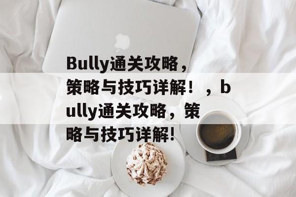 Bully通关攻略,策略与技巧详解!,bully通关攻略,策略与技巧详解! Bully通关攻略,策略与技巧详解!,bully通关攻略,策略与技巧详解!