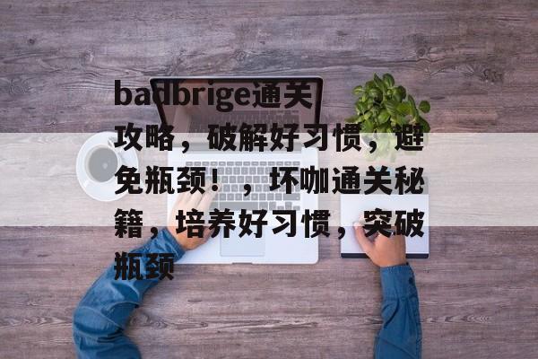 badbrige通关攻略，破解好习惯，避免瓶颈！，坏咖通关秘籍，培养好习惯，突破瓶颈