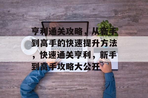 亨利通关攻略,从新手到高手的快速提升方法,快速通关亨利,新手到高手攻略大公开 亨利通关攻略,从新手到高手的快速提升方法,快速通关亨利,新手到高手攻略大公开