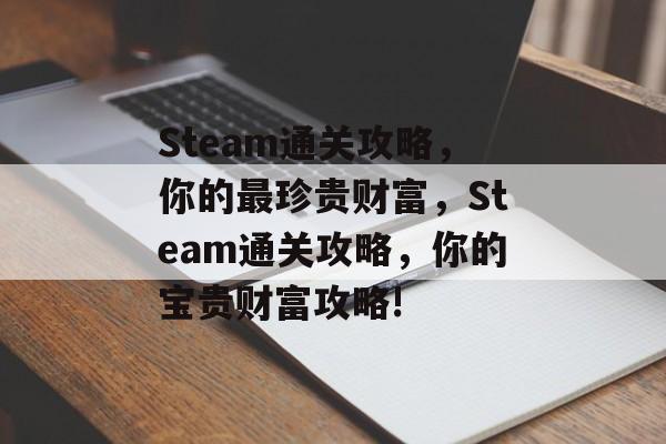 Steam通关攻略，你的最珍贵财富，Steam通关攻略，你的宝贵财富攻略!