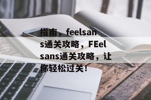 指南,feelsans通关攻略,FEelsans通关攻略,让你轻松过关! 指南,feelsans通关攻略,FEelsans通关攻略,让你轻松过关!