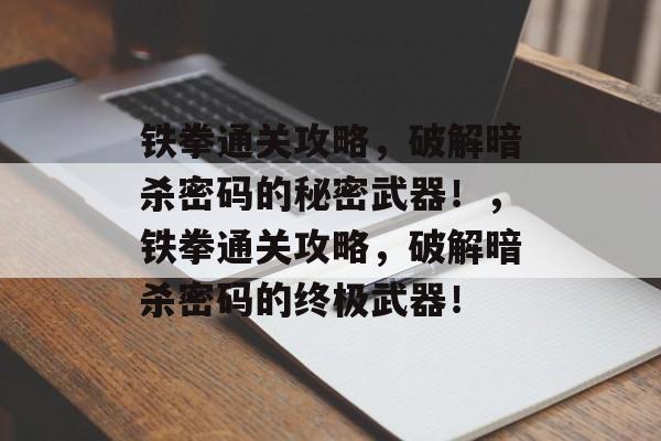 铁拳通关攻略,破解暗杀密码的秘密武器!,铁拳通关攻略,破解暗杀密码的终极武器! 铁拳通关攻略,破解暗杀密码的秘密武器!,铁拳通关攻略,破解暗杀密码的终极武器!