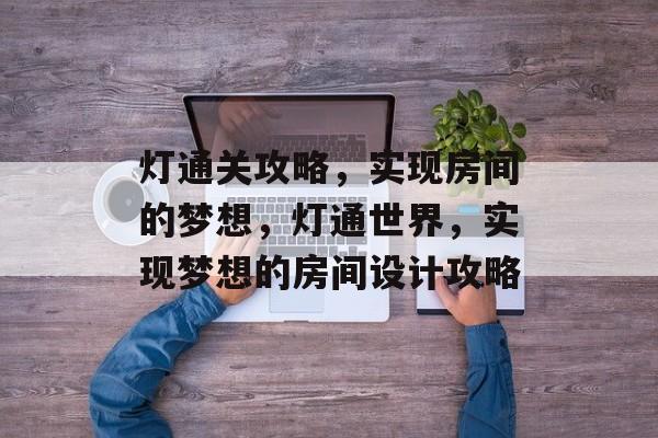 灯通关攻略,实现房间的梦想,灯通世界,实现梦想的房间设计攻略 灯通关攻略,实现房间的梦想,灯通世界,实现梦想的房间设计攻略