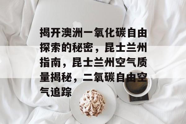 揭开澳洲一氧化碳自由探索的秘密，昆士兰州指南，昆士兰州空气质量揭秘，二氧碳自由空气追踪