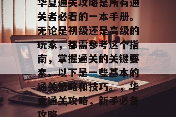 华夏通关攻略是所有通关者必看的一本手册。无论是初级还是高级的玩家,都需参考这个指南,掌握通关的关键要素。以下是一些基本的通关策略和技巧。,华夏通关攻略,新手必备攻略 华夏通关攻略是所有通关者必看的一本手册。无论是初级还是高级的玩家,都需参考这个指南,掌握通关的关键要素。以下是一些基本的通关策略和技巧。,华夏通关攻略,新手必备攻略