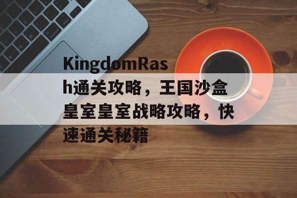 KingdomRash通关攻略,王国沙盒皇室皇室战略攻略,快速通关秘籍 KingdomRash通关攻略,王国沙盒皇室皇室战略攻略,快速通关秘籍