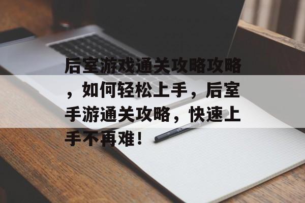 后室游戏通关攻略攻略,如何轻松上手,后室手游通关攻略,快速上手不再难! 后室游戏通关攻略攻略,如何轻松上手,后室手游通关攻略,快速上手不再难!