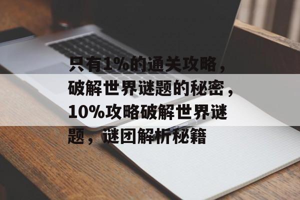 只有1%的通关攻略,破解世界谜题的秘密,10%攻略破解世界谜题,谜团解析秘籍 只有1%的通关攻略,破解世界谜题的秘密,10%攻略破解世界谜题,谜团解析秘籍