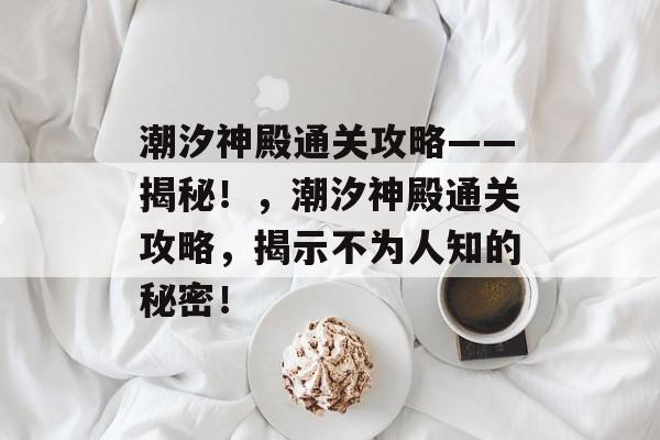 潮汐神殿通关攻略——揭秘！，潮汐神殿通关攻略，揭示不为人知的秘密！