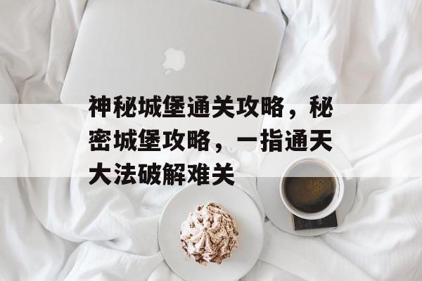 神秘城堡通关攻略,秘密城堡攻略,一指通天大法破解难关 神秘城堡通关攻略,秘密城堡攻略,一指通天大法破解难关