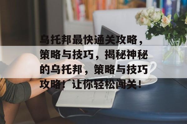 乌托邦最快通关攻略,策略与技巧,揭秘神秘的乌托邦,策略与技巧攻略!让你轻松闯关! 乌托邦最快通关攻略,策略与技巧,揭秘神秘的乌托邦,策略与技巧攻略!让你轻松闯关!
