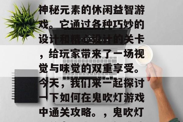 鬼吹灯手游是一款充满神秘元素的休闲益智游戏。它通过各种巧妙的设计和精心设计的关卡，给玩家带来了一场视觉与味觉的双重享受。今天，我们来一起探讨一下如何在鬼吹灯游戏中通关攻略。，鬼吹灯，关卡探索、乐趣挑战