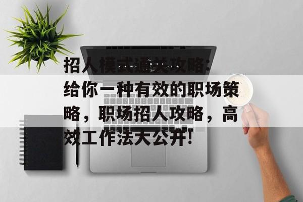 招人模式通关攻略: 给你一种有效的职场策略，职场招人攻略，高效工作法大公开!