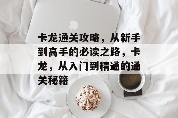 卡龙通关攻略,从新手到高手的必读之路,卡龙,从入门到精通的通关秘籍 卡龙通关攻略,从新手到高手的必读之路,卡龙,从入门到精通的通关秘籍