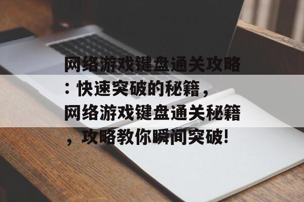 网络游戏键盘通关攻略: 快速突破的秘籍，网络游戏键盘通关秘籍，攻略教你瞬间突破!