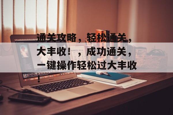 通关攻略,轻松通关,大丰收!,成功通关,一键操作轻松过大丰收! 通关攻略,轻松通关,大丰收!,成功通关,一键操作轻松过大丰收!