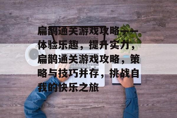 扁鹊通关游戏攻略——体验乐趣,提升实力,扁鹊通关游戏攻略,策略与技巧并存,挑战自我的快乐之旅 扁鹊通关游戏攻略——体验乐趣,提升实力,扁鹊通关游戏攻略,策略与技巧并存,挑战自我的快乐之旅