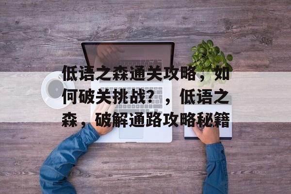 低语之森通关攻略，如何破关挑战？，低语之森，破解通路攻略秘籍