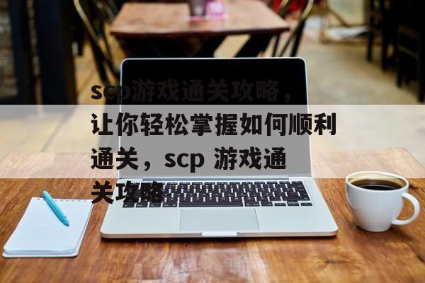 scp游戏通关攻略,让你轻松掌握如何顺利通关,scp 游戏通关攻略 scp游戏通关攻略,让你轻松掌握如何顺利通关,scp 游戏通关攻略