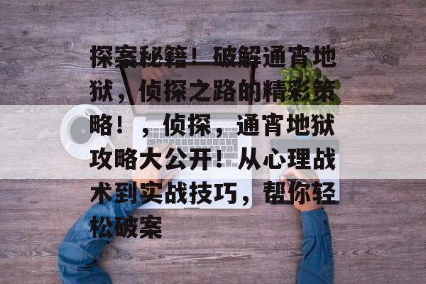 探案秘籍!破解通宵地狱,侦探之路的精彩策略!,侦探,通宵地狱攻略大公开!从心理战术到实战技巧,帮你轻松破案 探案秘籍!破解通宵地狱,侦探之路的精彩策略!,侦探,通宵地狱攻略大公开!从心理战术到实战技巧,帮你轻松破案