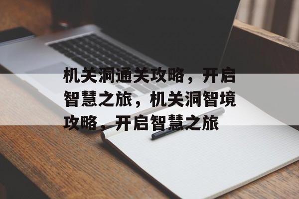 机关洞通关攻略,开启智慧之旅,机关洞智境攻略,开启智慧之旅 机关洞通关攻略,开启智慧之旅,机关洞智境攻略,开启智慧之旅