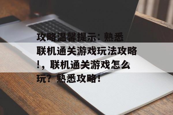 攻略温馨提示: 熟悉联机通关游戏玩法攻略!，联机通关游戏怎么玩？熟悉攻略！