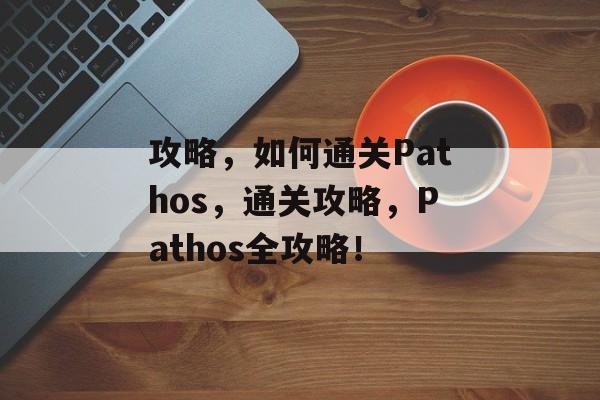攻略，如何通关Pathos，通关攻略，Pathos全攻略！