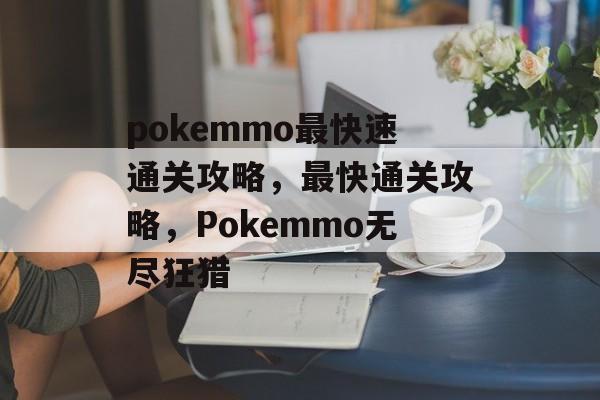 pokemmo最快速通关攻略,最快通关攻略,Pokemmo无尽狂猎 pokemmo最快速通关攻略,最快通关攻略,Pokemmo无尽狂猎