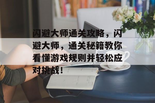 闪避大师通关攻略,闪避大师,通关秘籍教你看懂游戏规则并轻松应对挑战! 闪避大师通关攻略,闪避大师,通关秘籍教你看懂游戏规则并轻松应对挑战!